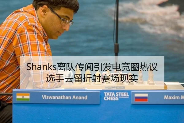 Shanks离队传闻引发电竞圈热议 选手去留折射赛场现实